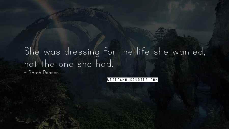 Sarah Dessen Quotes: She was dressing for the life she wanted, not the one she had.