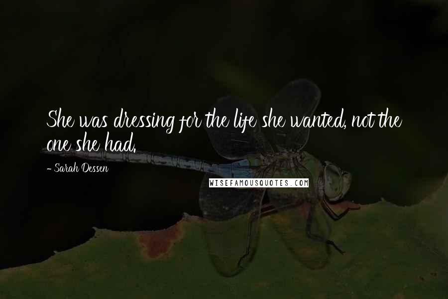 Sarah Dessen Quotes: She was dressing for the life she wanted, not the one she had.