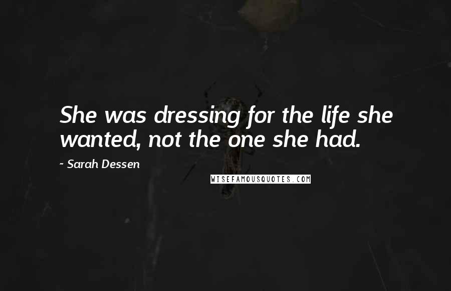 Sarah Dessen Quotes: She was dressing for the life she wanted, not the one she had.