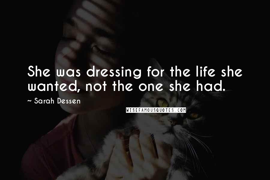 Sarah Dessen Quotes: She was dressing for the life she wanted, not the one she had.