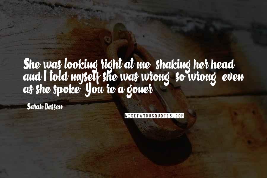 Sarah Dessen Quotes: She was looking right at me, shaking her head, and I told myself she was wrong, so wrong, even as she spoke. You're a goner.