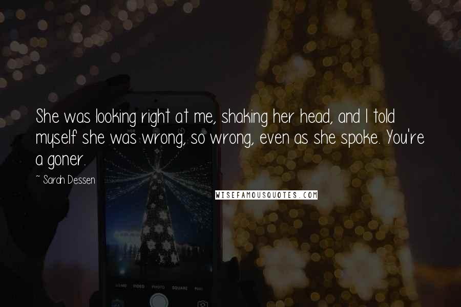 Sarah Dessen Quotes: She was looking right at me, shaking her head, and I told myself she was wrong, so wrong, even as she spoke. You're a goner.