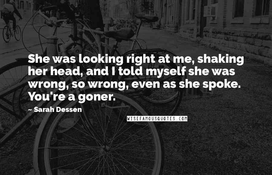 Sarah Dessen Quotes: She was looking right at me, shaking her head, and I told myself she was wrong, so wrong, even as she spoke. You're a goner.