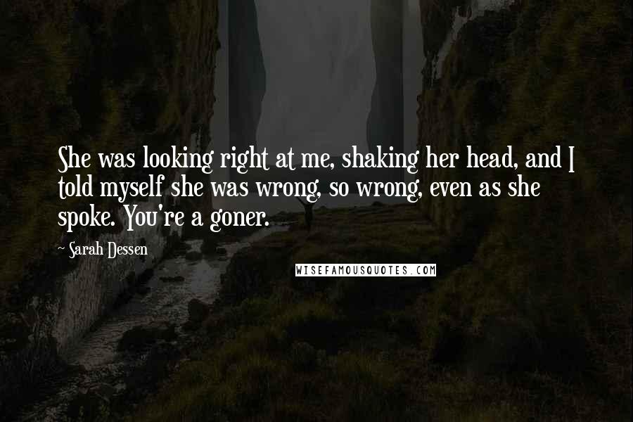 Sarah Dessen Quotes: She was looking right at me, shaking her head, and I told myself she was wrong, so wrong, even as she spoke. You're a goner.