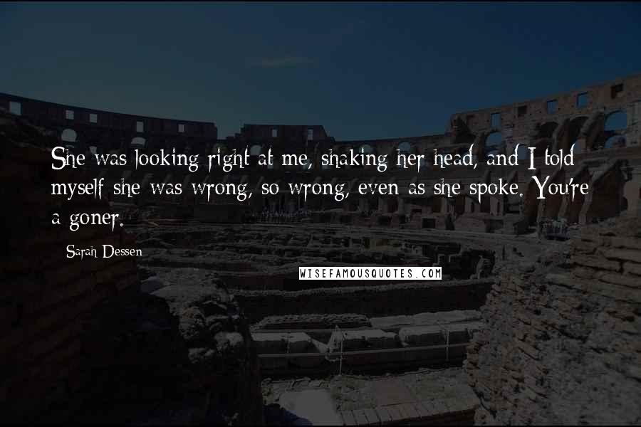 Sarah Dessen Quotes: She was looking right at me, shaking her head, and I told myself she was wrong, so wrong, even as she spoke. You're a goner.