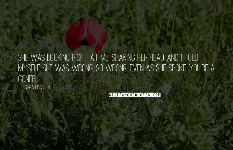 Sarah Dessen Quotes: She was looking right at me, shaking her head, and I told myself she was wrong, so wrong, even as she spoke. You're a goner.