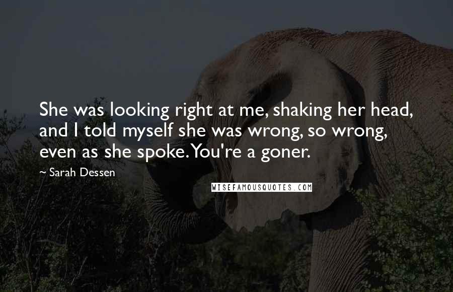 Sarah Dessen Quotes: She was looking right at me, shaking her head, and I told myself she was wrong, so wrong, even as she spoke. You're a goner.
