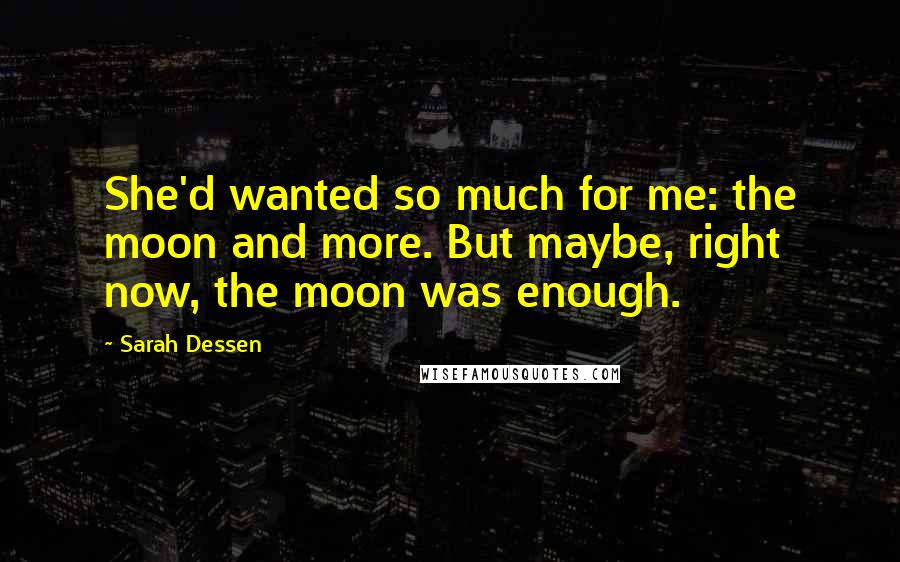 Sarah Dessen Quotes: She'd wanted so much for me: the moon and more. But maybe, right now, the moon was enough.