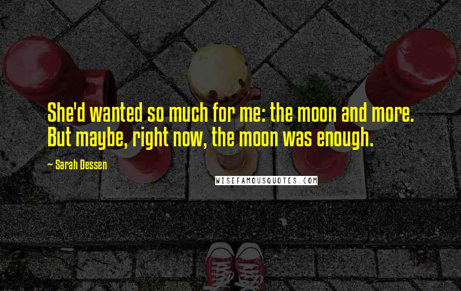 Sarah Dessen Quotes: She'd wanted so much for me: the moon and more. But maybe, right now, the moon was enough.