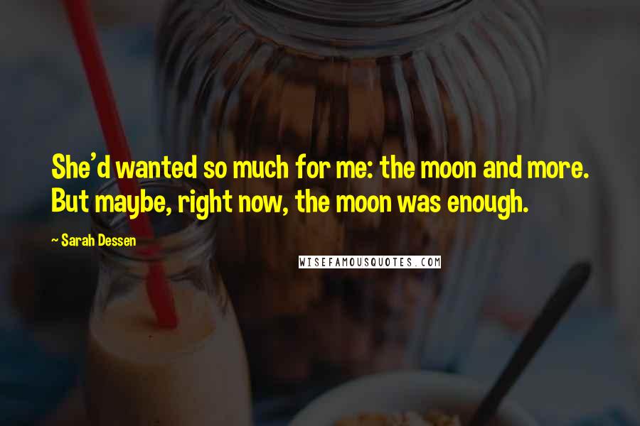 Sarah Dessen Quotes: She'd wanted so much for me: the moon and more. But maybe, right now, the moon was enough.