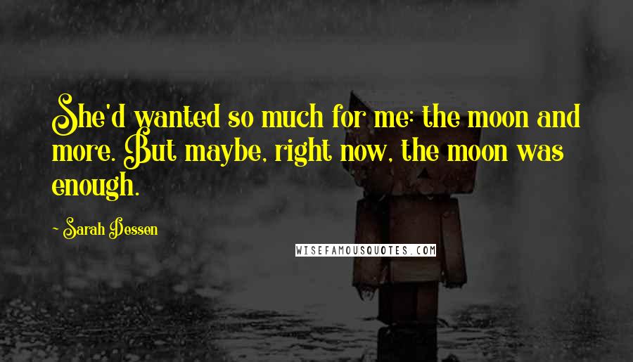 Sarah Dessen Quotes: She'd wanted so much for me: the moon and more. But maybe, right now, the moon was enough.