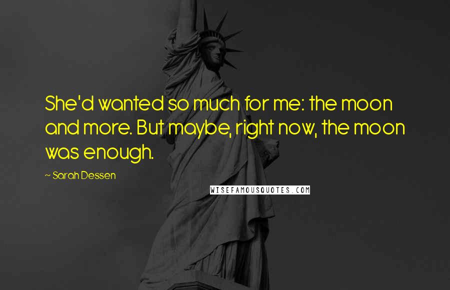 Sarah Dessen Quotes: She'd wanted so much for me: the moon and more. But maybe, right now, the moon was enough.