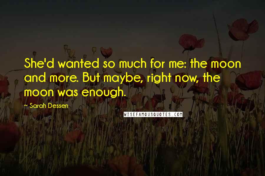 Sarah Dessen Quotes: She'd wanted so much for me: the moon and more. But maybe, right now, the moon was enough.