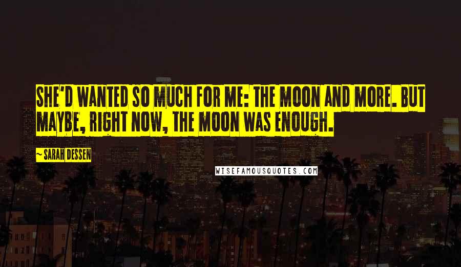 Sarah Dessen Quotes: She'd wanted so much for me: the moon and more. But maybe, right now, the moon was enough.