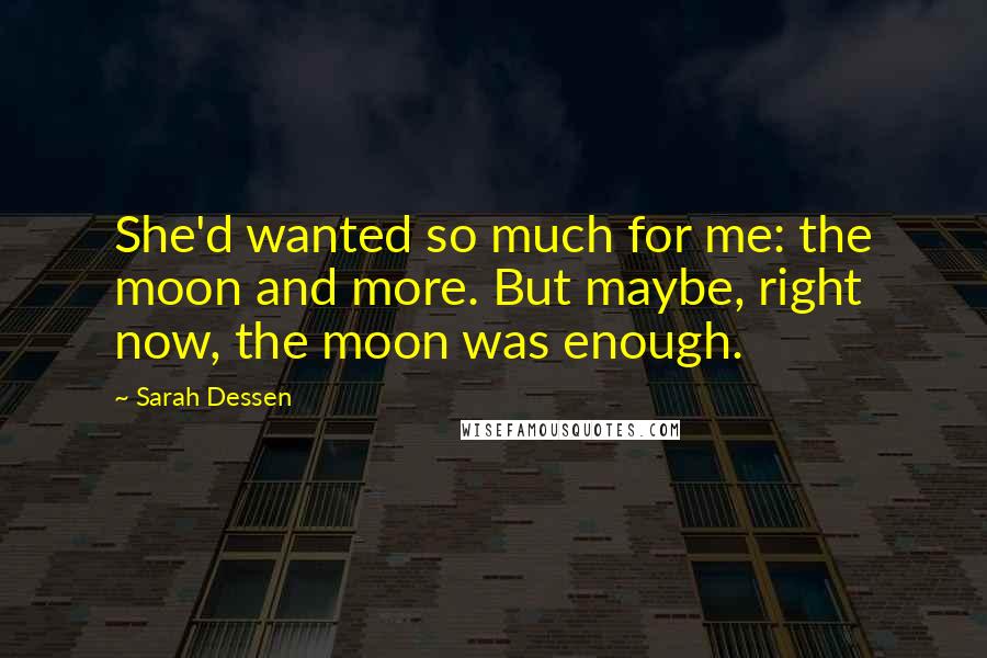 Sarah Dessen Quotes: She'd wanted so much for me: the moon and more. But maybe, right now, the moon was enough.