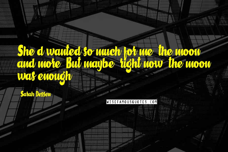 Sarah Dessen Quotes: She'd wanted so much for me: the moon and more. But maybe, right now, the moon was enough.