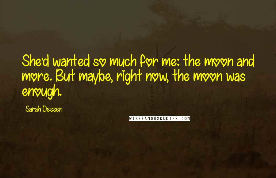 Sarah Dessen Quotes: She'd wanted so much for me: the moon and more. But maybe, right now, the moon was enough.