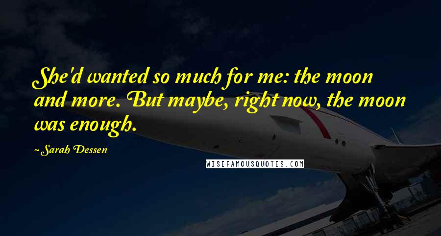 Sarah Dessen Quotes: She'd wanted so much for me: the moon and more. But maybe, right now, the moon was enough.