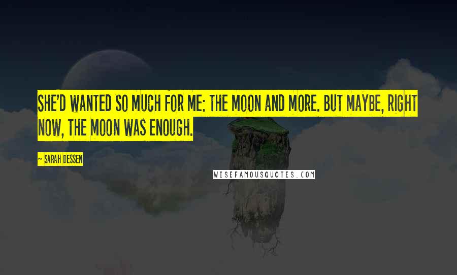 Sarah Dessen Quotes: She'd wanted so much for me: the moon and more. But maybe, right now, the moon was enough.