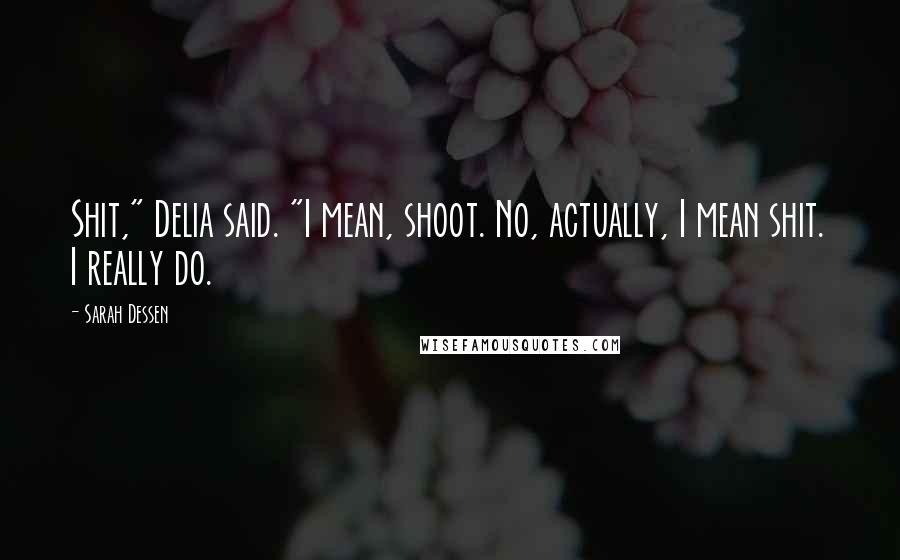 Sarah Dessen Quotes: Shit," Delia said. "I mean, shoot. No, actually, I mean shit. I really do.