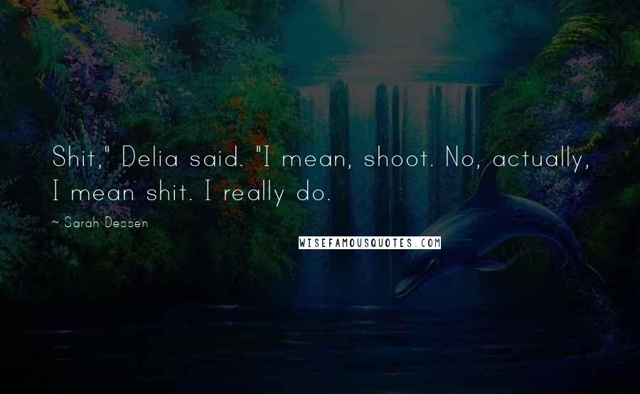 Sarah Dessen Quotes: Shit," Delia said. "I mean, shoot. No, actually, I mean shit. I really do.