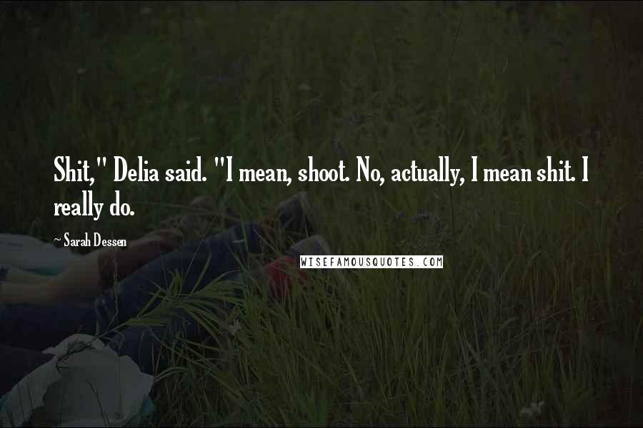 Sarah Dessen Quotes: Shit," Delia said. "I mean, shoot. No, actually, I mean shit. I really do.