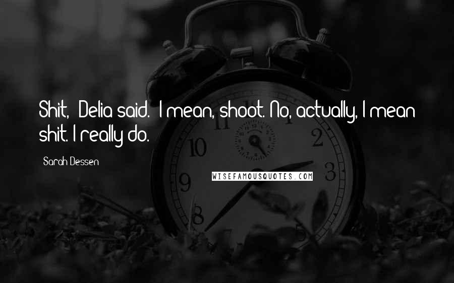 Sarah Dessen Quotes: Shit," Delia said. "I mean, shoot. No, actually, I mean shit. I really do.