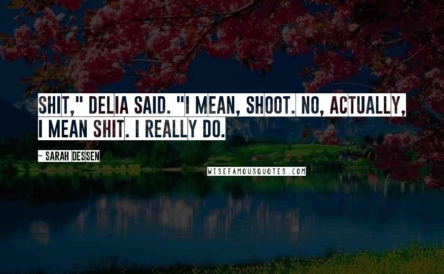 Sarah Dessen Quotes: Shit," Delia said. "I mean, shoot. No, actually, I mean shit. I really do.
