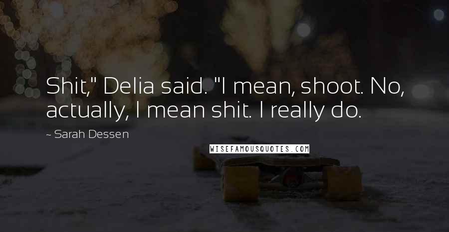 Sarah Dessen Quotes: Shit," Delia said. "I mean, shoot. No, actually, I mean shit. I really do.