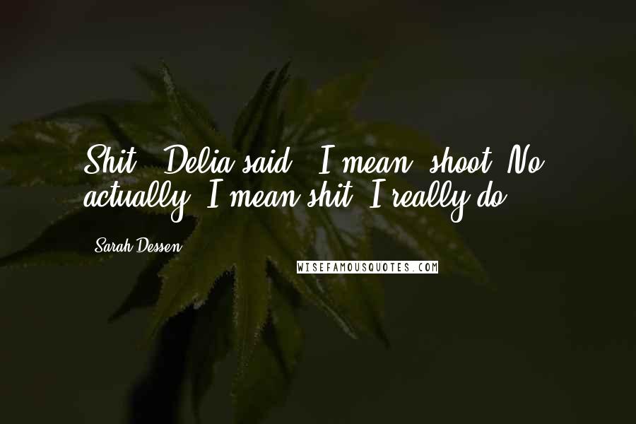 Sarah Dessen Quotes: Shit," Delia said. "I mean, shoot. No, actually, I mean shit. I really do.