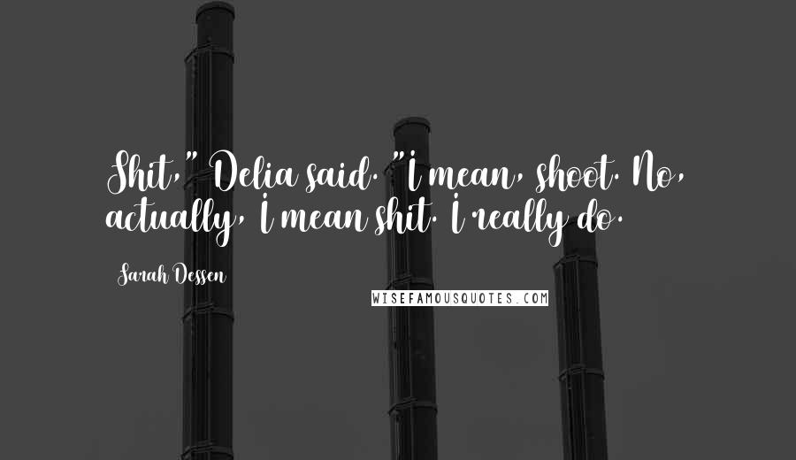 Sarah Dessen Quotes: Shit," Delia said. "I mean, shoot. No, actually, I mean shit. I really do.