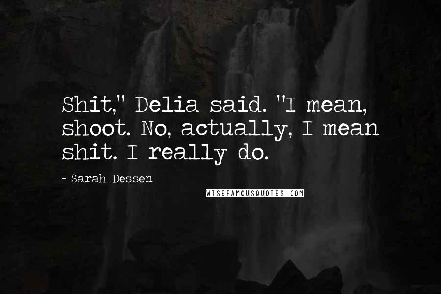 Sarah Dessen Quotes: Shit," Delia said. "I mean, shoot. No, actually, I mean shit. I really do.