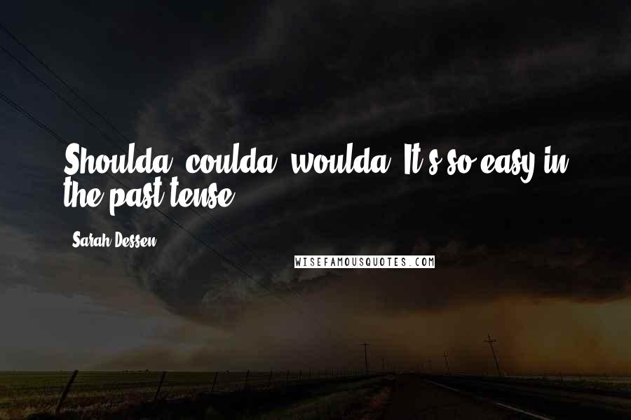 Sarah Dessen Quotes: Shoulda, coulda, woulda. It's so easy in the past tense.