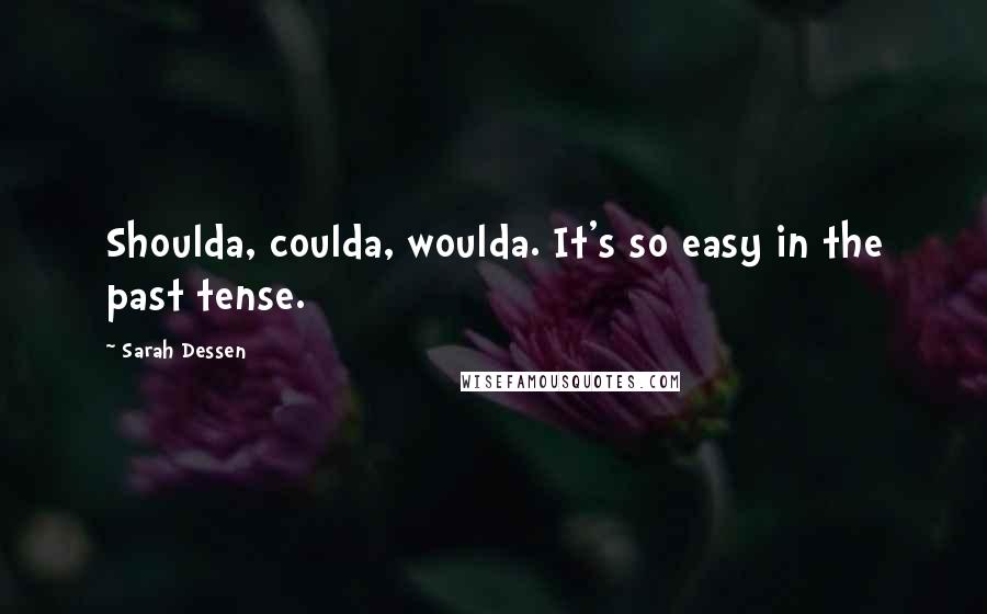 Sarah Dessen Quotes: Shoulda, coulda, woulda. It's so easy in the past tense.