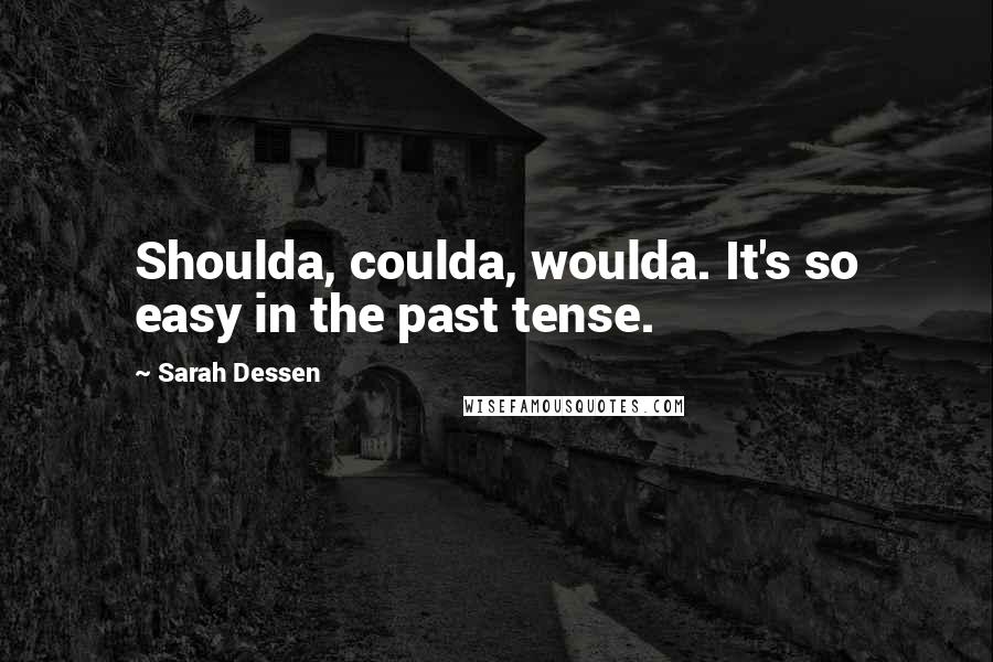 Sarah Dessen Quotes: Shoulda, coulda, woulda. It's so easy in the past tense.