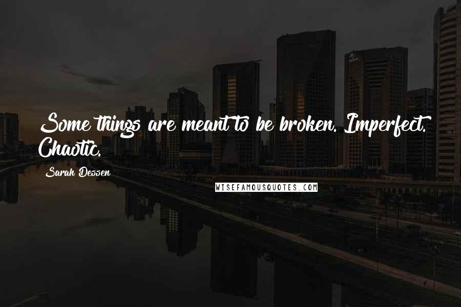 Sarah Dessen Quotes: Some things are meant to be broken. Imperfect. Chaotic.