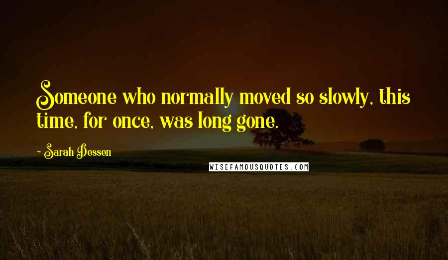 Sarah Dessen Quotes: Someone who normally moved so slowly, this time, for once, was long gone.