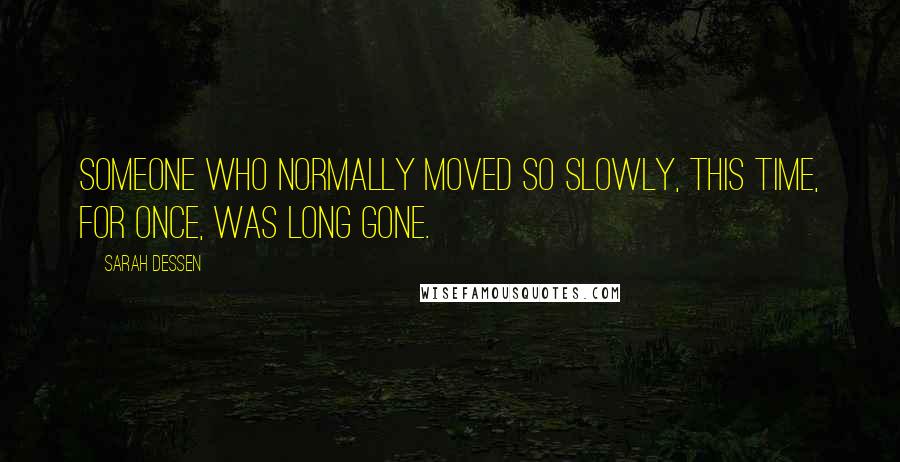 Sarah Dessen Quotes: Someone who normally moved so slowly, this time, for once, was long gone.