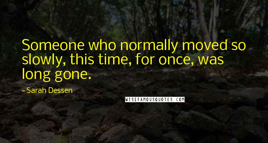 Sarah Dessen Quotes: Someone who normally moved so slowly, this time, for once, was long gone.