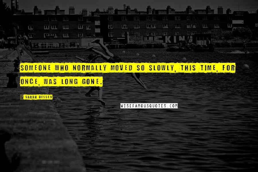 Sarah Dessen Quotes: Someone who normally moved so slowly, this time, for once, was long gone.