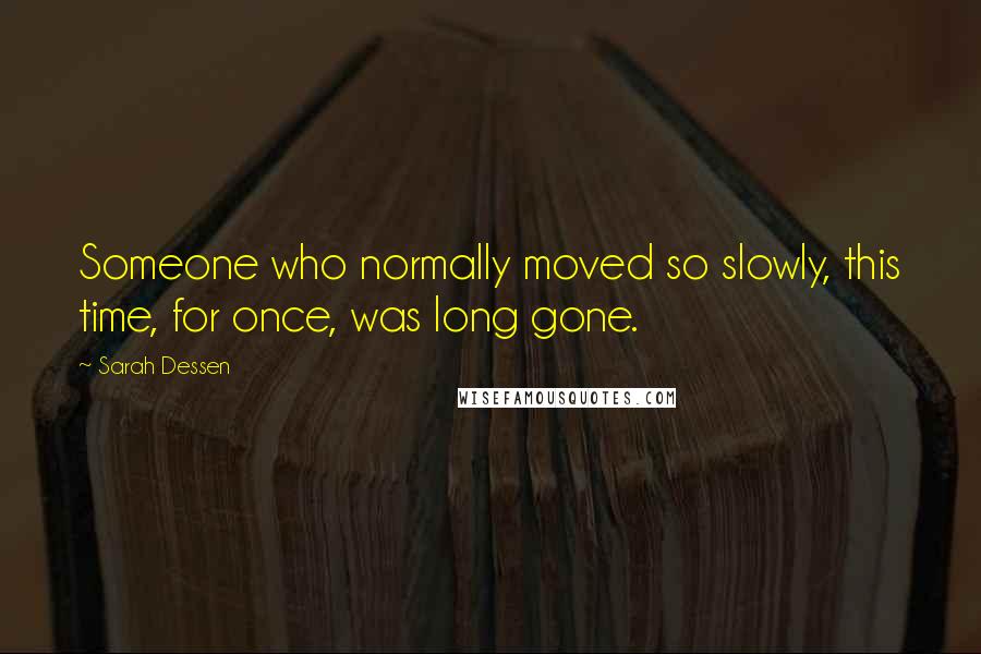 Sarah Dessen Quotes: Someone who normally moved so slowly, this time, for once, was long gone.