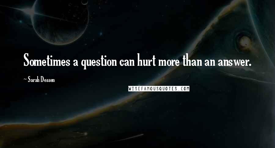 Sarah Dessen Quotes: Sometimes a question can hurt more than an answer.
