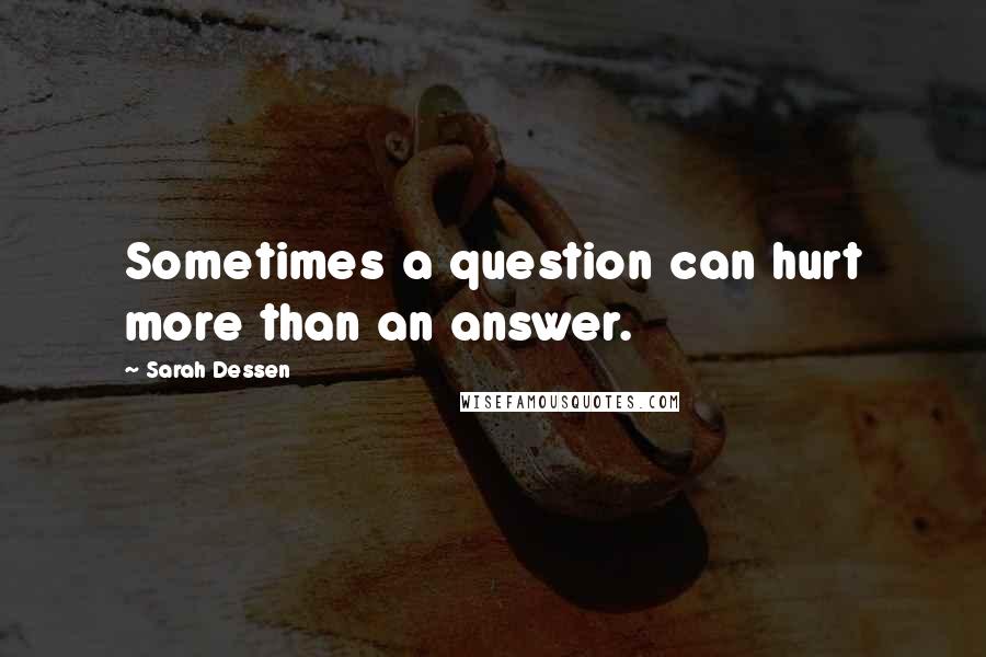 Sarah Dessen Quotes: Sometimes a question can hurt more than an answer.