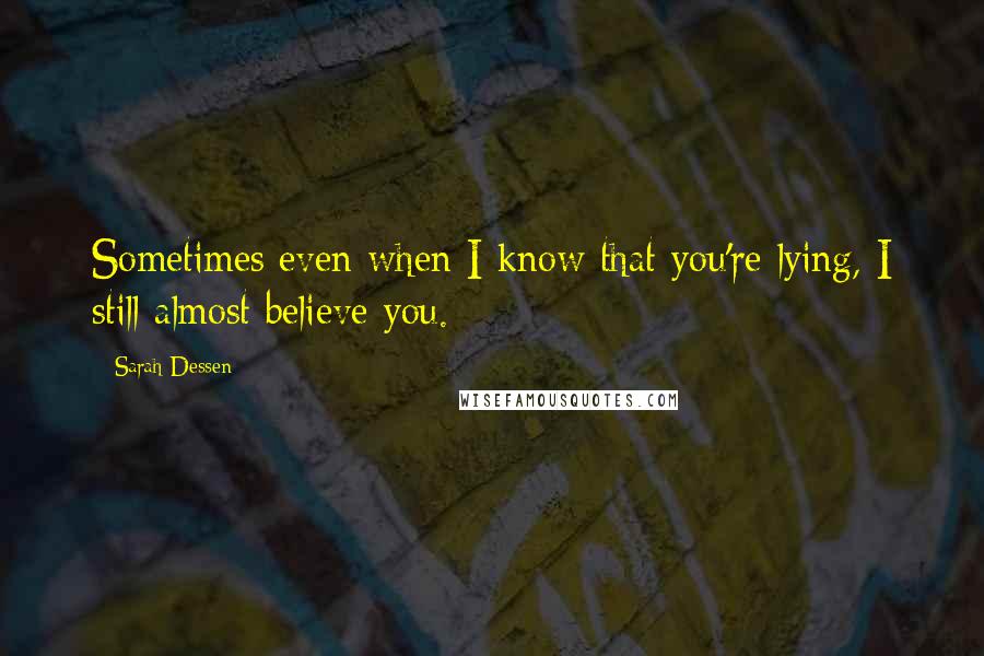 Sarah Dessen Quotes: Sometimes even when I know that you're lying, I still almost believe you.