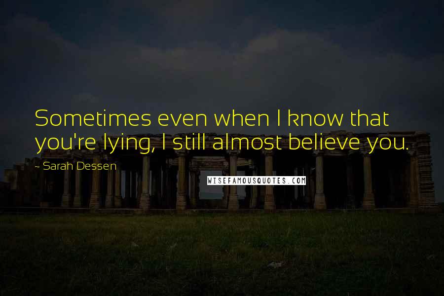 Sarah Dessen Quotes: Sometimes even when I know that you're lying, I still almost believe you.