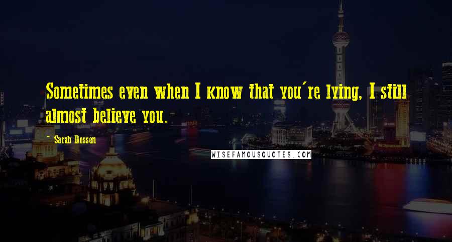 Sarah Dessen Quotes: Sometimes even when I know that you're lying, I still almost believe you.