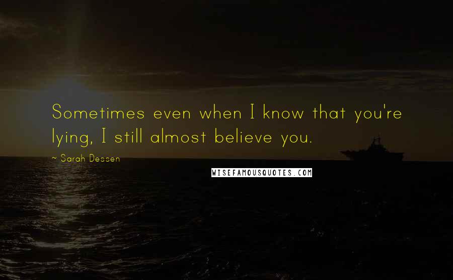 Sarah Dessen Quotes: Sometimes even when I know that you're lying, I still almost believe you.