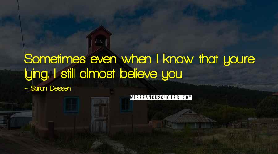 Sarah Dessen Quotes: Sometimes even when I know that you're lying, I still almost believe you.