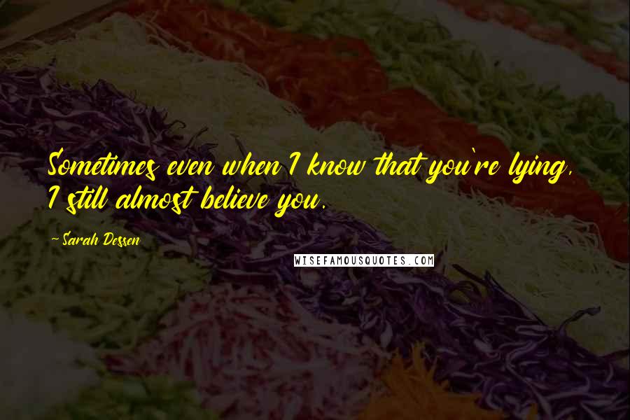 Sarah Dessen Quotes: Sometimes even when I know that you're lying, I still almost believe you.