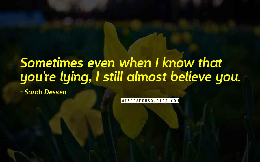 Sarah Dessen Quotes: Sometimes even when I know that you're lying, I still almost believe you.